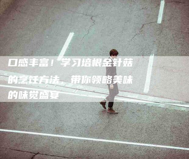 口感丰富！学习培根金针菇的烹饪方法，带你领略美味的味觉盛宴