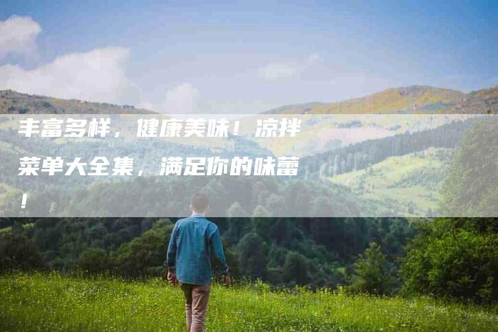 丰富多样，健康美味！凉拌菜单大全集，满足你的味蕾！