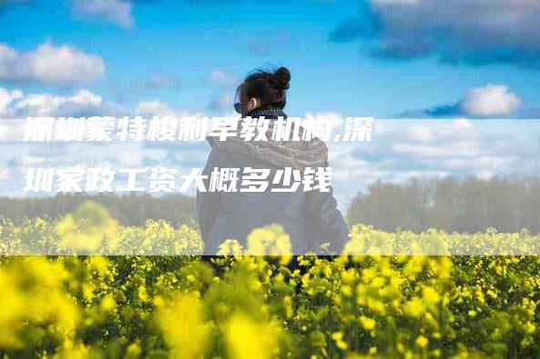 深圳蒙特梭利早教机构,深圳家政工资大概多少钱-家政服务网