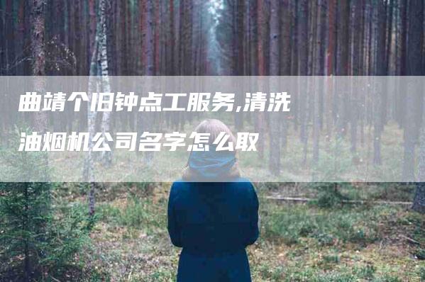 曲靖个旧钟点工服务,清洗油烟机公司名字怎么取