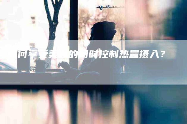 如何享受美食的同时控制热量摄入？-家政服务网