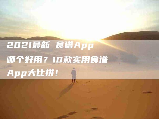 2021最新 食谱App哪个好用？10款实用食谱App大比拼！-家政服务网