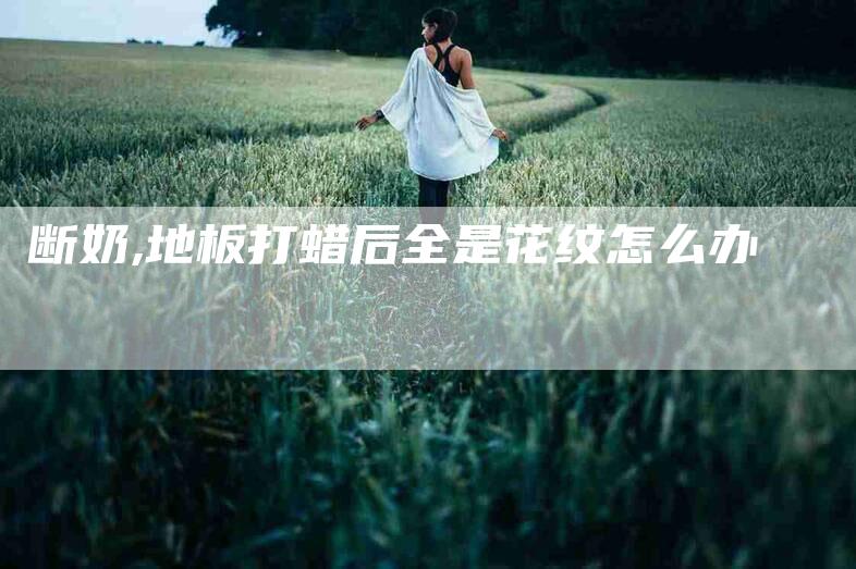 断奶,地板打蜡后全是花纹怎么办-家政服务网