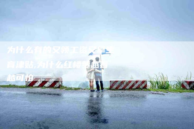 为什么有的又领工资又拿生育津贴,为什么红楼梦越看越可怕-家政服务网