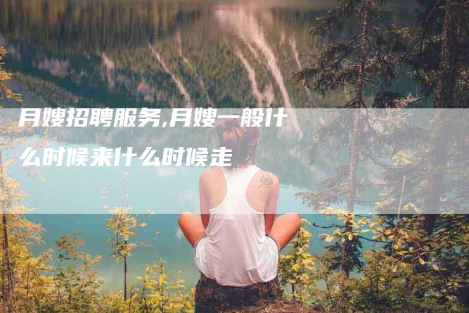 月嫂招聘服务,月嫂一般什么时候来什么时候走-家政服务网