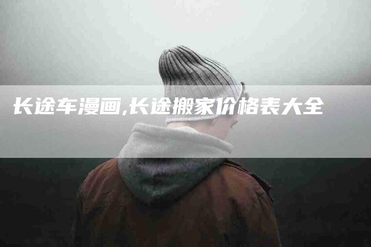 长途车漫画,长途搬家价格表大全-家政服务网