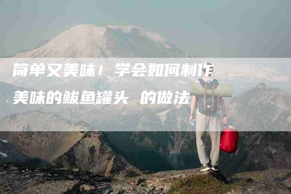 简单又美味！学会如何制作美味的鲅鱼罐头 的做法
