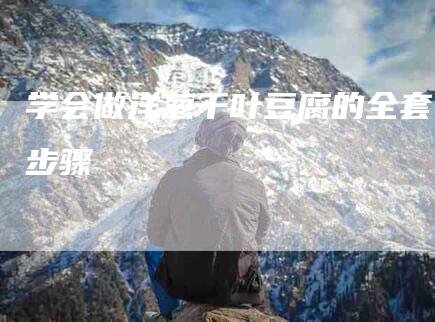 学会做洋葱千叶豆腐的全套步骤-家政服务网