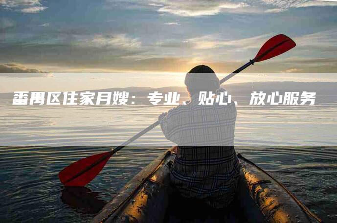 番禺区住家月嫂：专业、贴心、放心服务-家政服务网