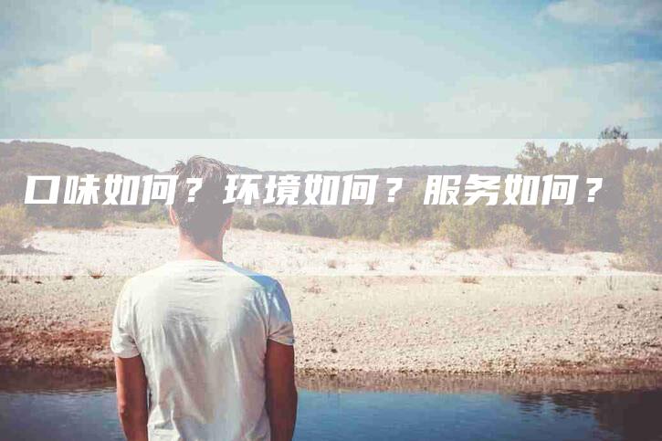 口味如何？环境如何？服务如何？-家政服务网