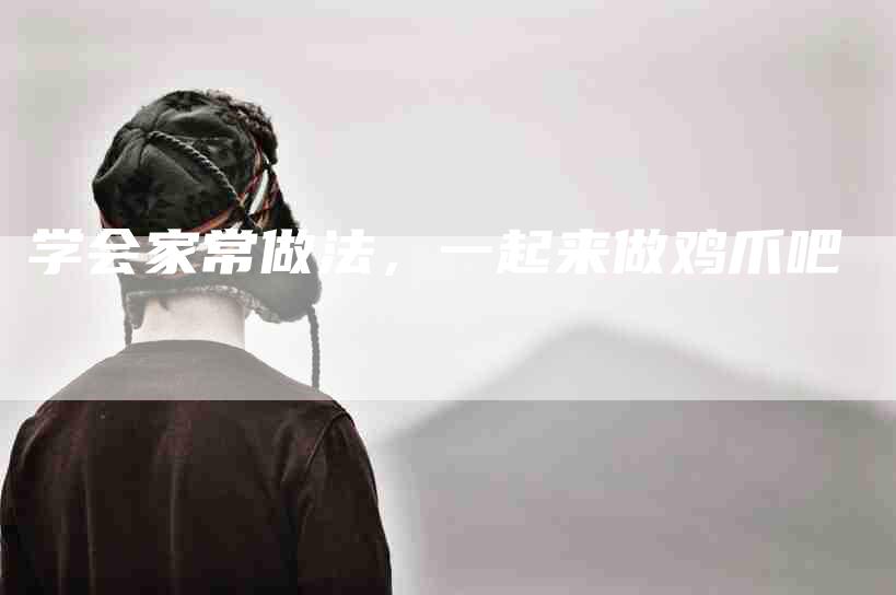 学会家常做法，一起来做鸡爪吧-家政服务网