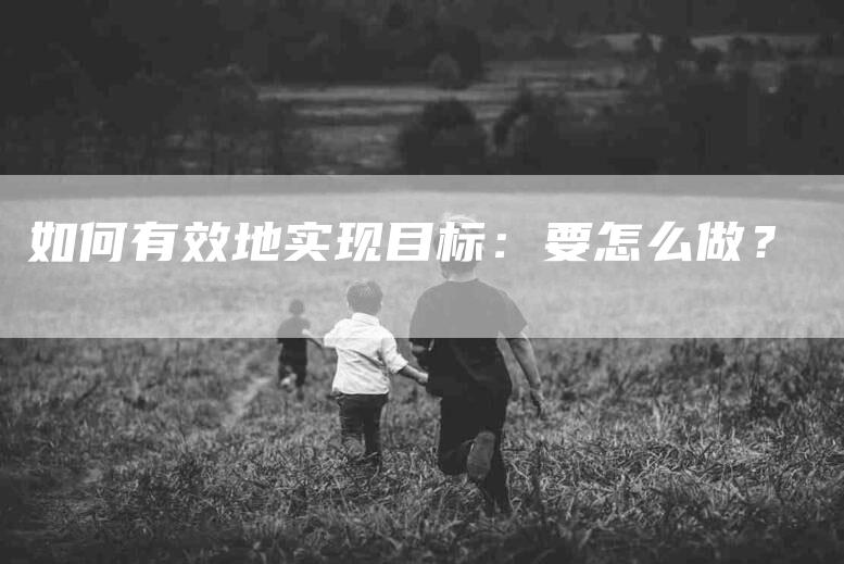 如何有效地实现目标：要怎么做？-家政服务网