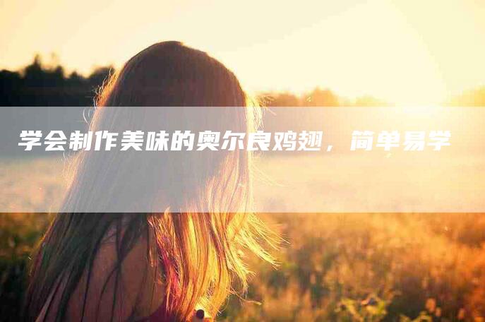 学会制作美味的奥尔良鸡翅，简单易学-家政服务网