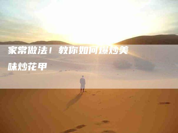 家常做法！教你如何爆炒美味炒花甲-家政服务网