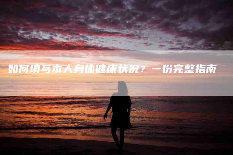 如何填写本人身体健康状况？一份完整指南