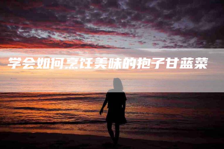 学会如何烹饪美味的抱子甘蓝菜-家政服务网