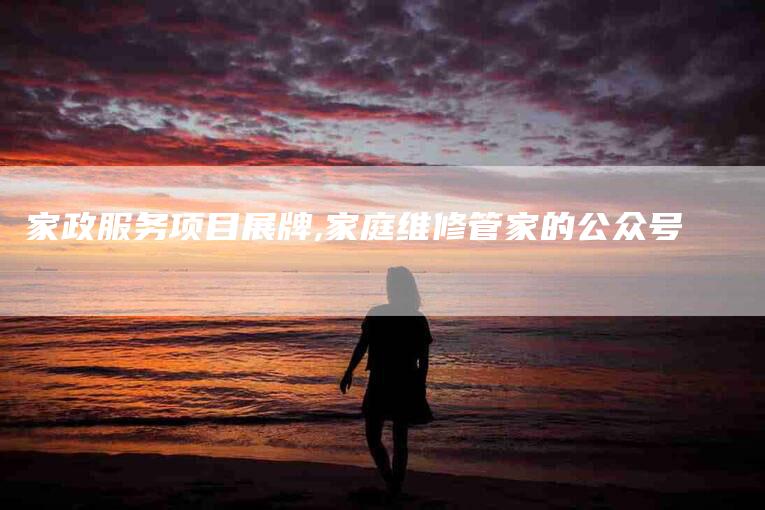 家政服务项目展牌,家庭维修管家的公众号-家政服务网
