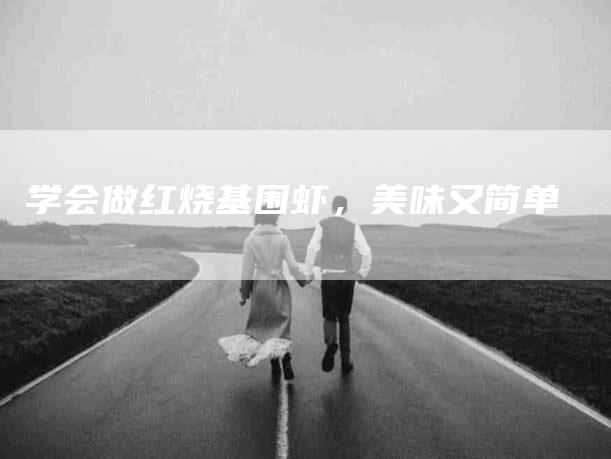 学会做红烧基围虾，美味又简单-家政服务网