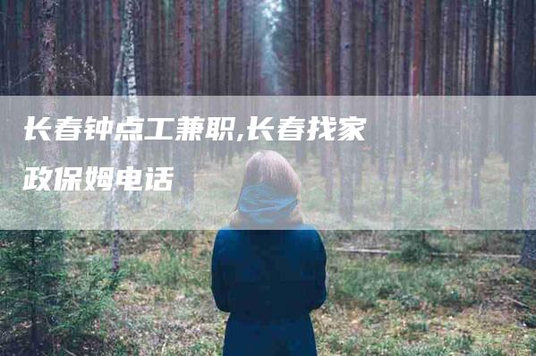 长春钟点工兼职,长春找家政保姆电话-家政服务网