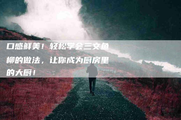 口感鲜美!轻松学会三文鱼柳的做法,让你成为厨房里的大厨!-家政服务网