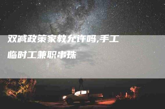 双减政策家教允许吗,手工临时工兼职串珠-家政服务网