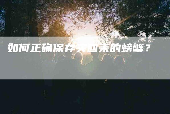 如何正确保存买回来的螃蟹？