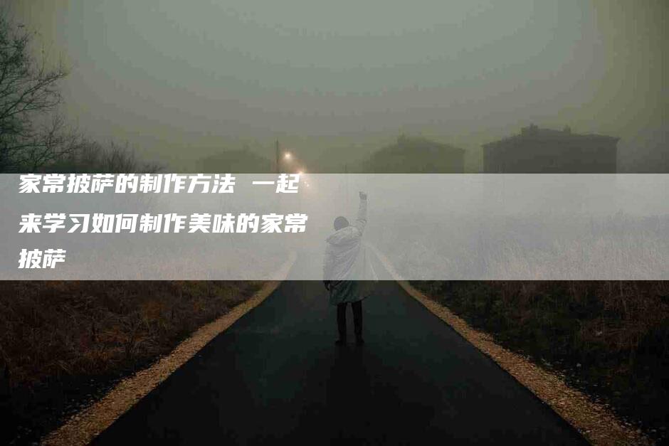 家常披萨的制作方法 一起来学习如何制作美味的家常披萨