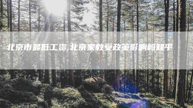 北京市最低工资,北京家教受政策影响吗知乎-家政服务网