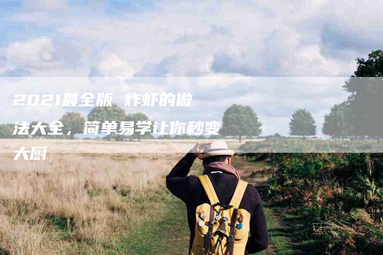 2021最全版 炸虾的做法大全，简单易学让你秒变大厨-家政服务网