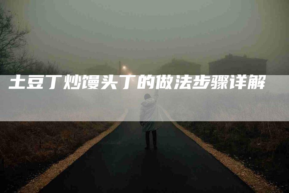 土豆丁炒馒头丁的做法步骤详解-家政服务网