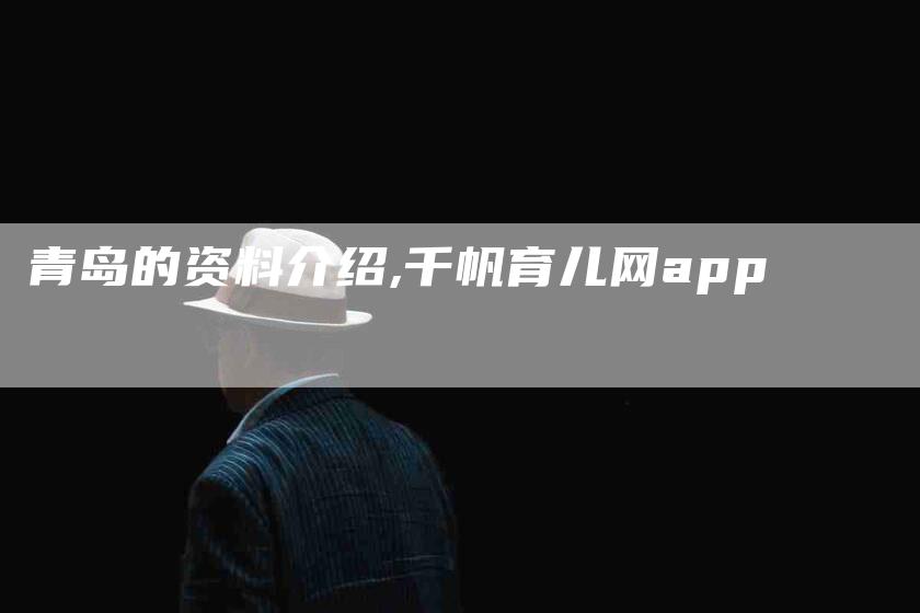 青岛的资料介绍,千帆育儿网app-家政服务网