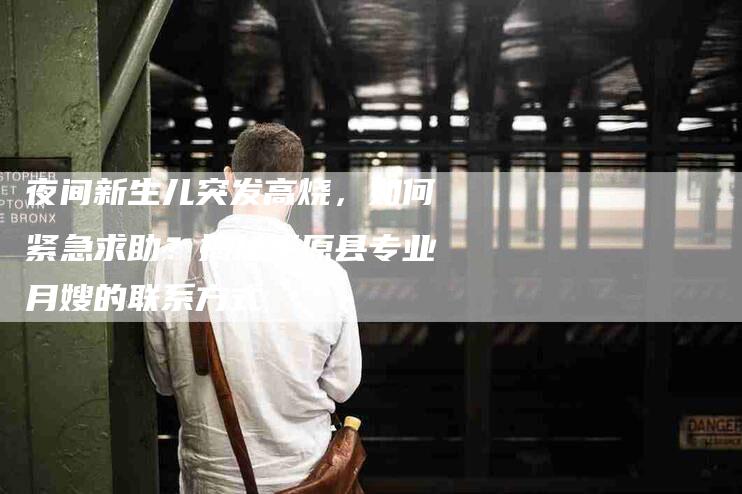 夜间新生儿突发高烧,如何紧急求助?揭秘平原县专业月嫂的联系方式-家政服务网