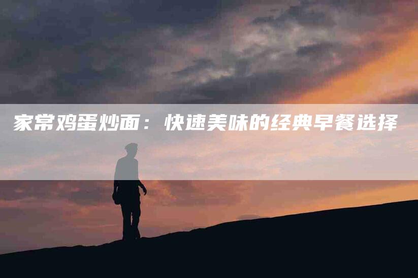 家常鸡蛋炒面：快速美味的经典早餐选择