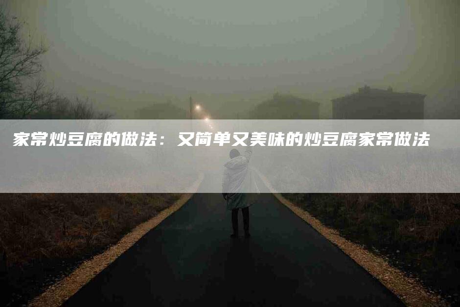 家常炒豆腐的做法：又简单又美味的炒豆腐家常做法-家政服务网