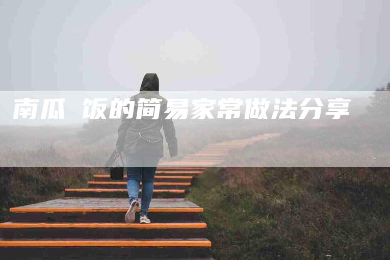 南瓜焗饭的简易家常做法分享-家政服务网