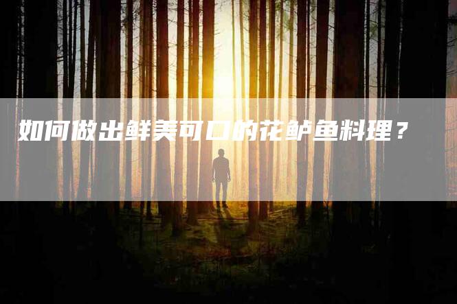 如何做出鲜美可口的花鲈鱼料理？