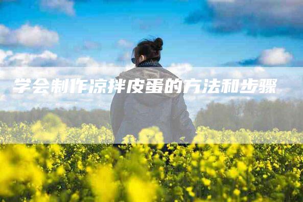学会制作凉拌皮蛋的方法和步骤-家政服务网