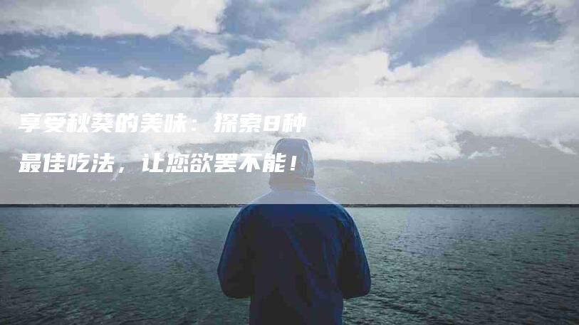 享受秋葵的美味：探索8种最佳吃法，让您欲罢不能！-家政服务网