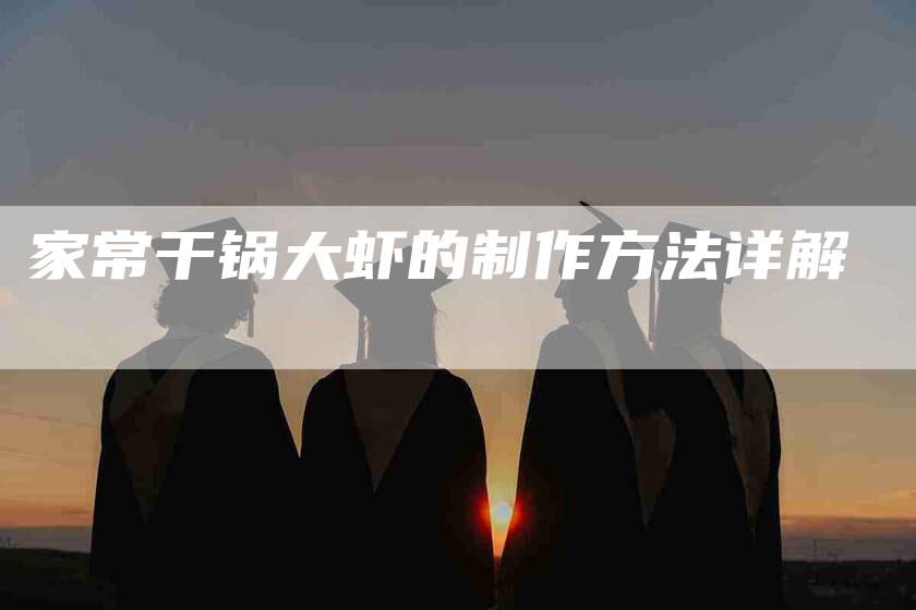 家常干锅大虾的制作方法详解-家政服务网