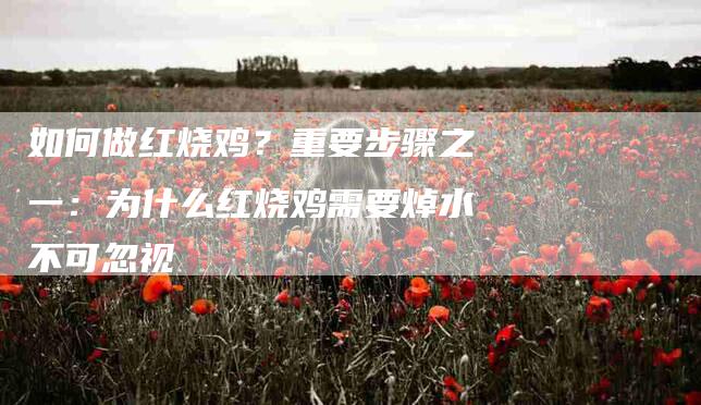如何做红烧鸡？重要步骤之一：为什么红烧鸡需要焯水不可忽视