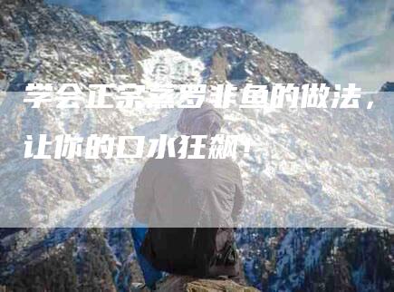 学会正宗蒸罗非鱼的做法，让你的口水狂飙！-家政服务网