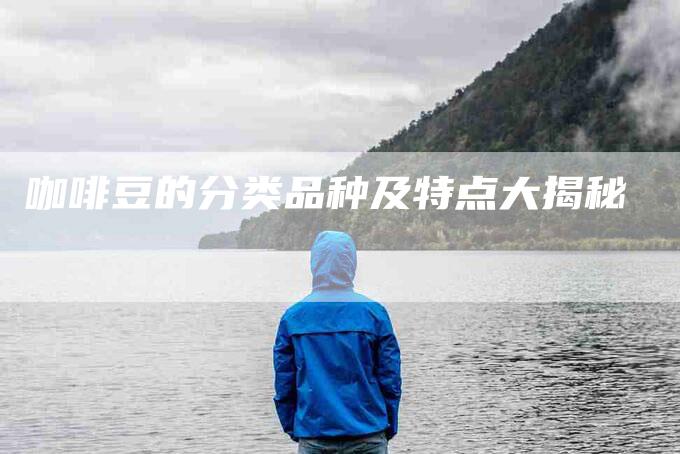 咖啡豆的分类品种及特点大揭秘-家政服务网