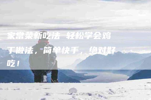 家常菜新吃法 轻松学会鸡丁做法，简单快手，绝对好吃！