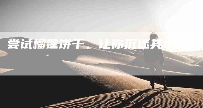 尝试榴莲饼干，让你沉迷其中！-家政服务网