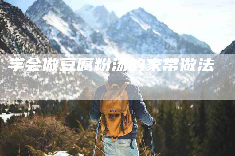 学会做豆腐粉汤的家常做法-家政服务网