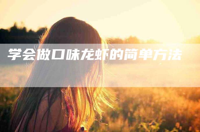 学会做口味龙虾的简单方法-家政服务网