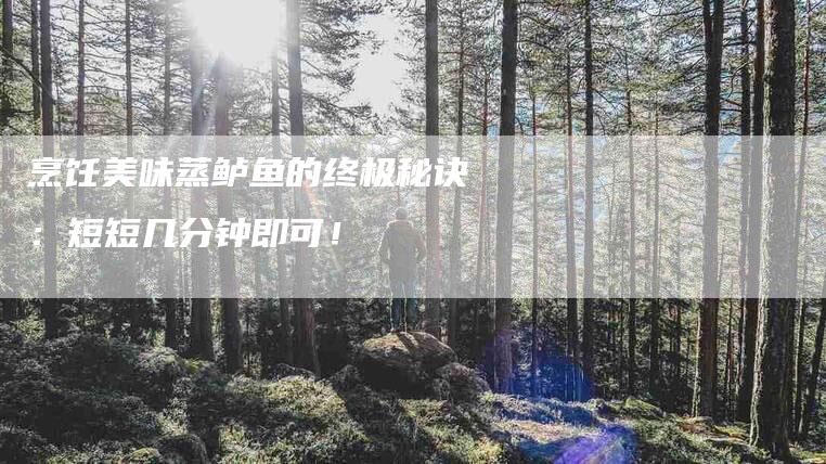 烹饪美味蒸鲈鱼的终极秘诀：短短几分钟即可！