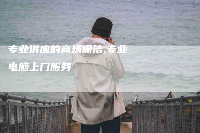 专业供应的商场保洁,专业电脑上门服务-家政服务网