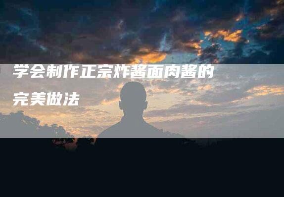 学会制作正宗炸酱面肉酱的完美做法