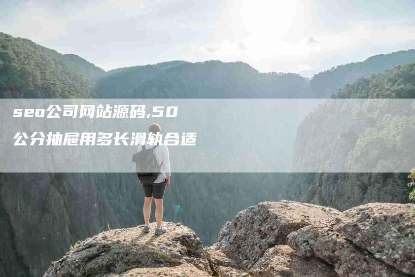seo公司网站源码,50公分抽屉用多长滑轨合适